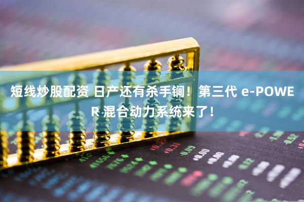 短线炒股配资 日产还有杀手锏！第三代 e-POWER 混合动力系统来了！