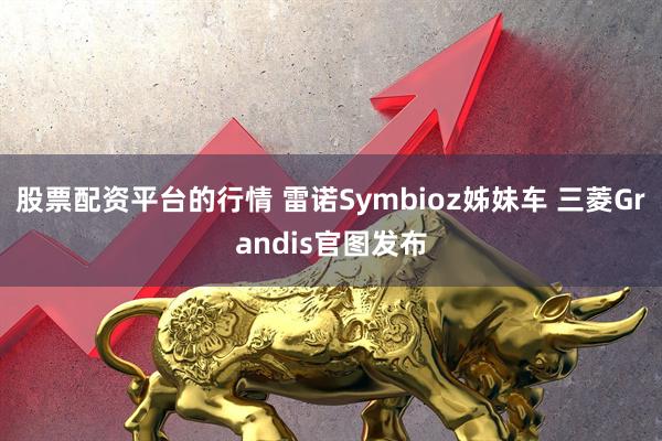 股票配资平台的行情 雷诺Symbioz姊妹车 三菱Grandis官图发布