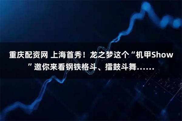 重庆配资网 上海首秀！龙之梦这个“机甲Show”邀你来看钢铁格斗、擂鼓斗舞……