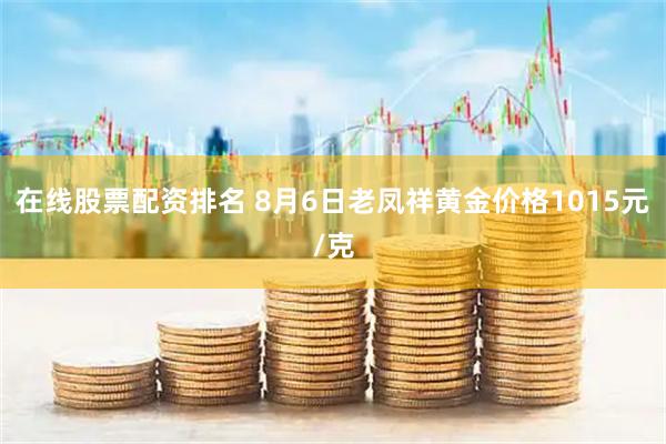 在线股票配资排名 8月6日老凤祥黄金价格1015元/克