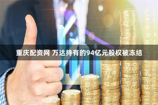 重庆配资网 万达持有的94亿元股权被冻结