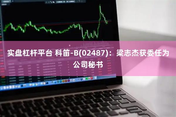 实盘杠杆平台 科笛-B(02487)：梁志杰获委任为公司秘书