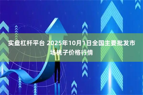 实盘杠杆平台 2025年10月1日全国主要批发市场桃子价格行情