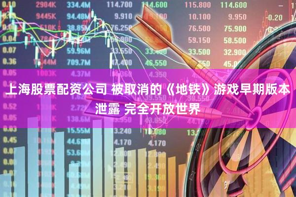 上海股票配资公司 被取消的《地铁》游戏早期版本泄露 完全开放世界