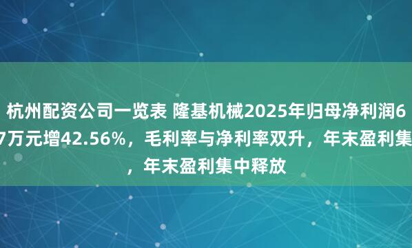 杭州配资公司一览表 隆基机械2025年归母净利润6697.27万元增42.56%，毛利率与净利率双升，年末盈利集中释放