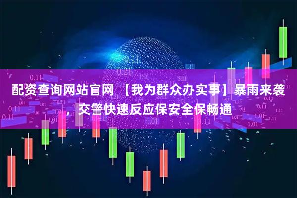 配资查询网站官网 【我为群众办实事】暴雨来袭，交警快速反应保安全保畅通
